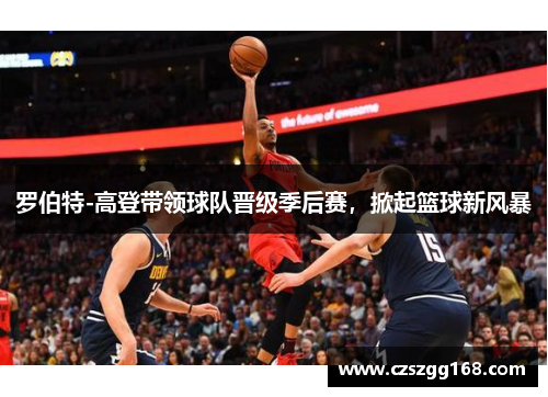 罗伯特-高登带领球队晋级季后赛，掀起篮球新风暴