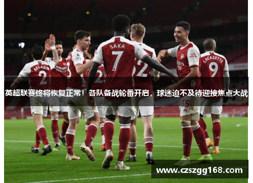 英超联赛终将恢复正常！各队备战轮番开启，球迷迫不及待迎接焦点大战