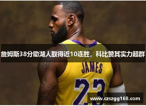 詹姆斯38分助湖人取得近10连胜，科比赞其实力超群
